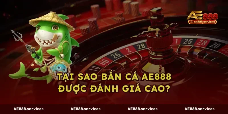 Tại sao bắn cá ae888 được đánh giá cao?
