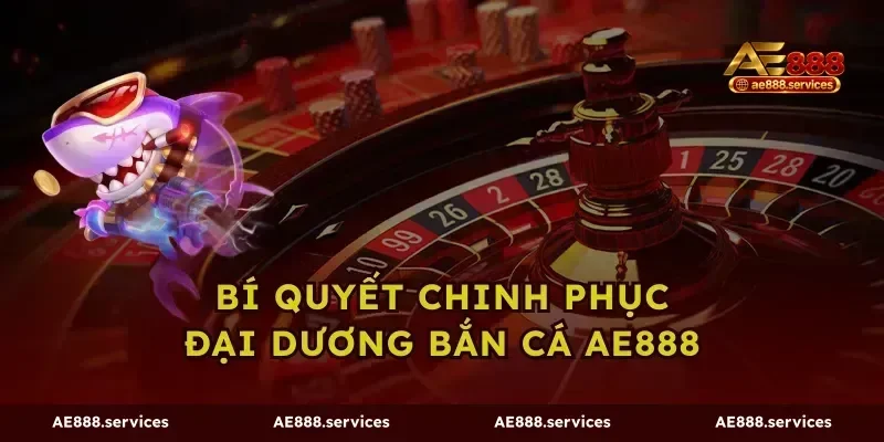 Bí quyết chinh phục đại dương bắn cá ae888